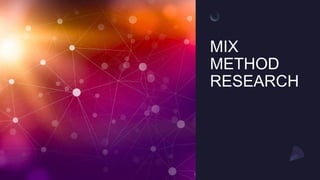 MIX
METHOD
RESEARCH
 