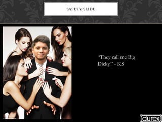 SAFETY SLIDE
“They call me Big
Dicky.” - KS
 