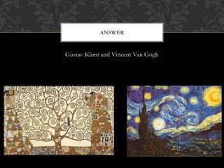 Gustav Klimt and Vincent Van Gogh
ANSWER
 