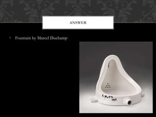 • Fountain by Marcel Duchamp
ANSWER
 
