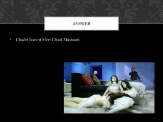 • Chadti Jawani Meri Chaal Mastaani
ANSWER
 