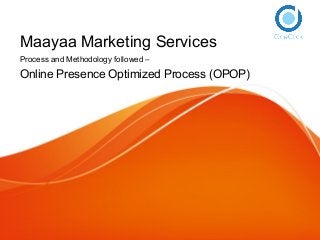 Maayaa Marketing Services
Process and Methodology followed –
Online Presence Optimized Process (OPOP)
 