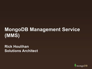 MongoDB Management Service
(MMS)
Rick Houlihan
Solutions Architect
 