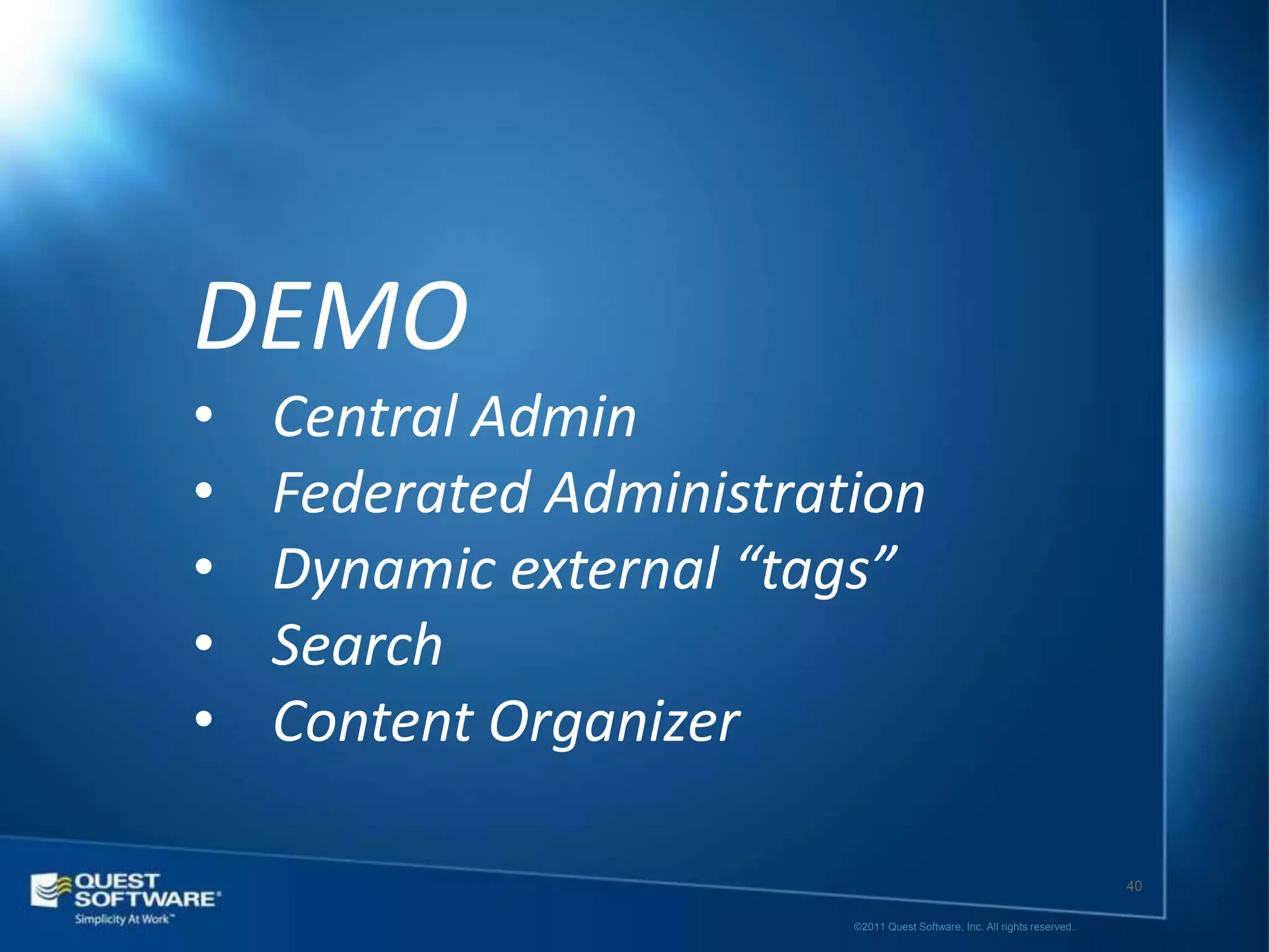 DEMO
•   Central Admin
•   Federated Administration
•   Dynamic external “tags”
•   Search
•   Content Organizer

                                                                            40

                         ©2011 Quest Software, Inc. All rights reserved..
 