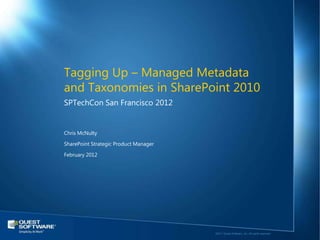 Tagging Up – Managed Metadata
and Taxonomies in SharePoint 2010
SPTechCon San Francisco 2012


Chris McNulty

SharePoint Strategic Product Manager

February 2012




                                       ©2011 Quest Software, Inc. All rights reserved..
 