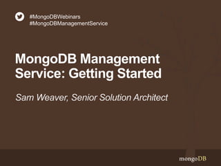 MongoDB Management
Service: Getting Started
Sam Weaver, Senior Solution Architect
#MongoDBWebinars
#MongoDBManagementServic
e
 