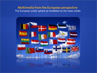 Multimedia from the European perspective The European public sphere as facilitated by the mass media 