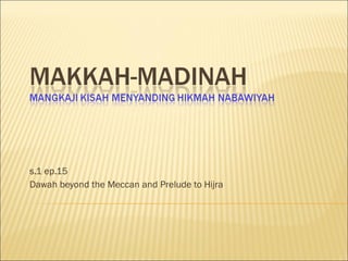 s.1 ep.15 Dawah beyond the Meccan and Prelude to Hijra 