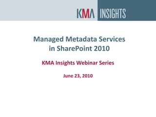 Managed Metadata Services in SharePoint 2010 KMA Insights Webinar SeriesJune 23, 2010 