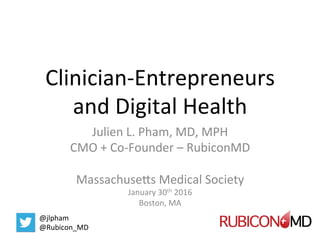 Clinician-Entrepreneurs		
and	Digital	Health	
Julien	L.	Pham,	MD,	MPH	
CMO	+	Co-Founder	–	RubiconMD	
	
MassachuseCs	Medical	Society		
January	30th	2016	
Boston,	MA	
@jlpham	
@Rubicon_MD	
 