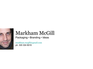 Markham McGill Packaging • Branding • Ideas [email_address] ph. 305 304 8019 