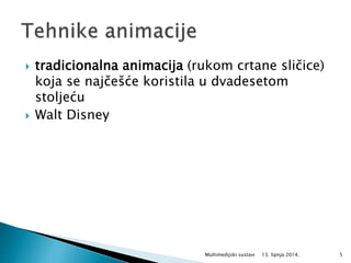  tradicionalna animacija (rukom crtane sličice)
koja se najčešće koristila u dvadesetom
stoljeću
 Walt Disney
13. lipnja 2014.Multimedijski sustavi 5
 