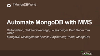 MongoDB Management Service Engineering Team, MongoDB
Cailin Nelson, Cadran Cowansage, Louisa Berger, Bard Bloom, Tim
Olsen
#MongoDBWorld
Automate MongoDB with MMS
 