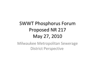 SWWT Phosphorus Forum Proposed NR 217 May 27, 2010 Milwaukee Metropolitan Sewerage District Perspective  