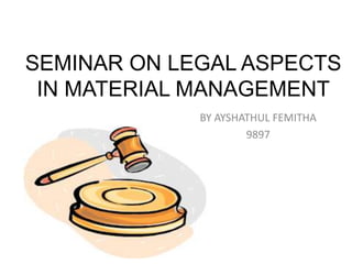 SEMINAR ON LEGAL ASPECTS
IN MATERIAL MANAGEMENT
BY AYSHATHUL FEMITHA
9897
 