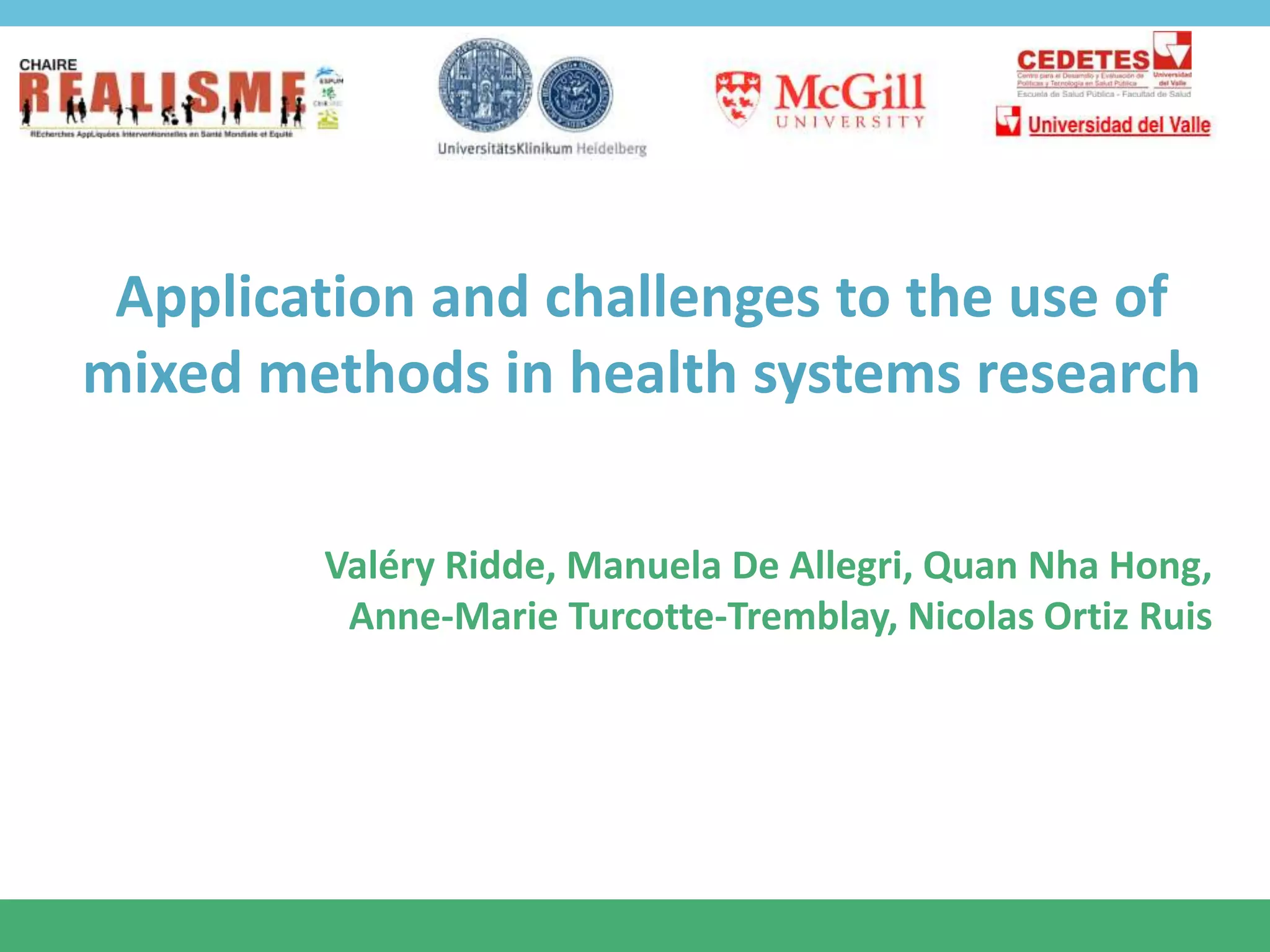 Application and challenges to the use of
mixed methods in health systems research
Valéry Ridde, Manuela De Allegri, Quan Nha Hong,
Anne-Marie Turcotte-Tremblay, Nicolas Ortiz Ruis
 