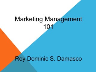 Marketing Management
101
Roy Dominic S. Damasco
 