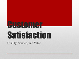 Customer
Satisfaction
Quality, Service, and Value
 