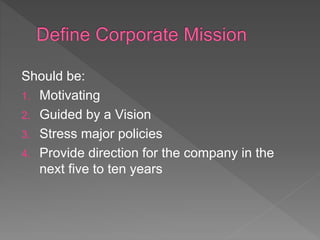 Should be:
1. Motivating
2. Guided by a Vision
3. Stress major policies
4. Provide direction for the company in the
next five to ten years
 
