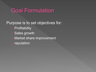 Purpose is to set objectives for:
› Profitability
› Sales growth
› Market share improvement
› reputation
 