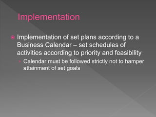  Implementation of set plans according to a
Business Calendar – set schedules of
activities according to priority and feasibility
› Calendar must be followed strictly not to hamper
attainment of set goals
 