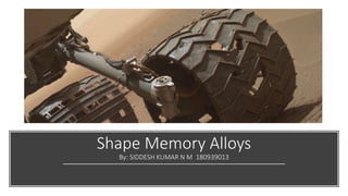 Shape Memory Alloys
By: SIDDESH KUMAR N M 180939013
 