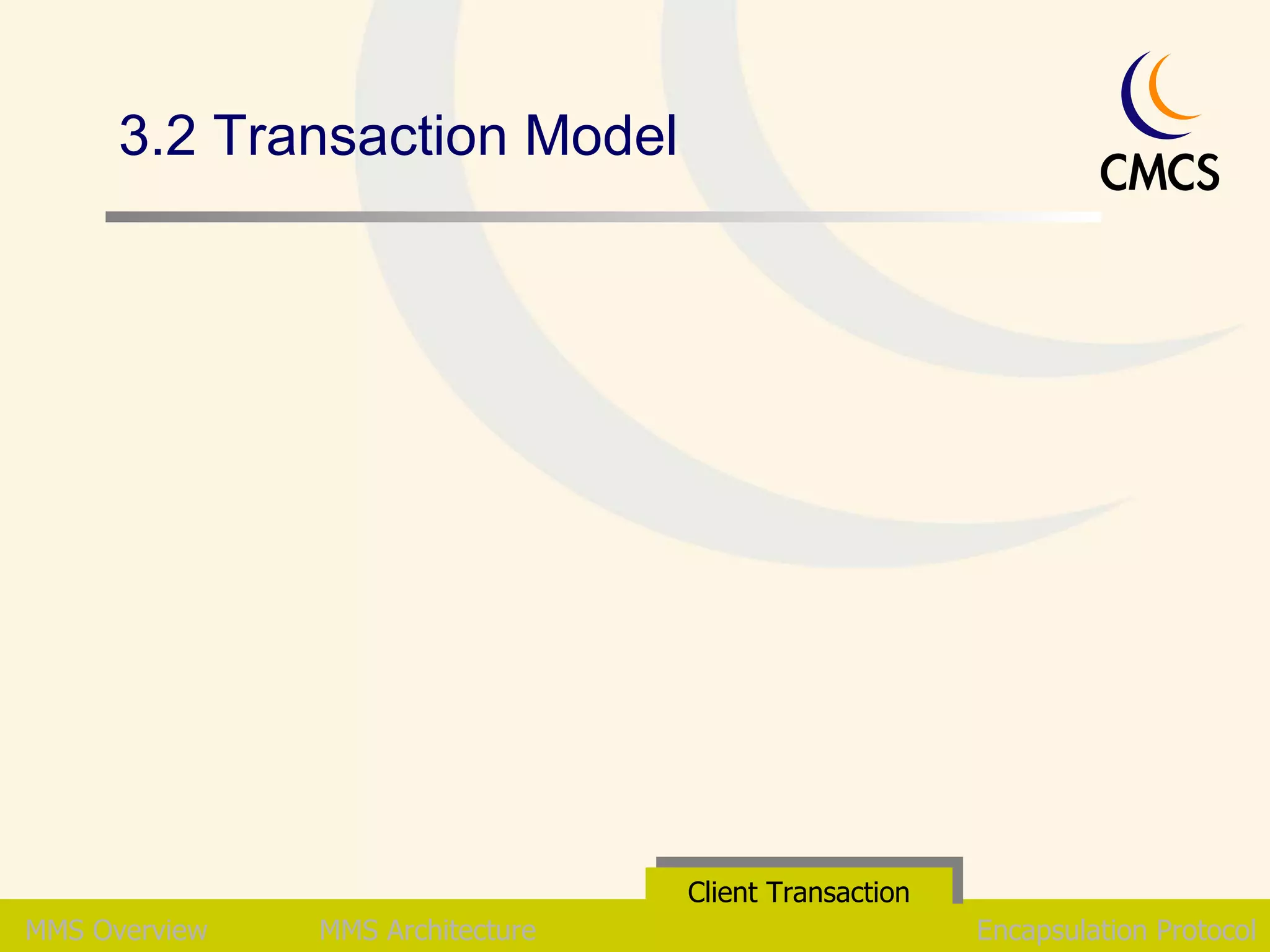 3.2 Transaction Model  MMS Overview MMS Architecture Client Transaction Encapsulation Protocol 