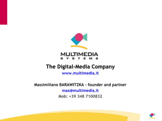 The Digital-Media Company www.multimedia.it Massimiliano BARAWITZKA – founder and partner [email_address] it Mob: +39 348 7100832 