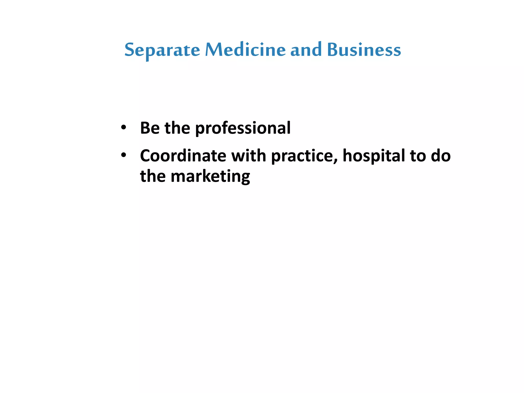 Separate Medicineand Business
• Be the professional
• Coordinate with practice, hospital to do
the marketing
 
