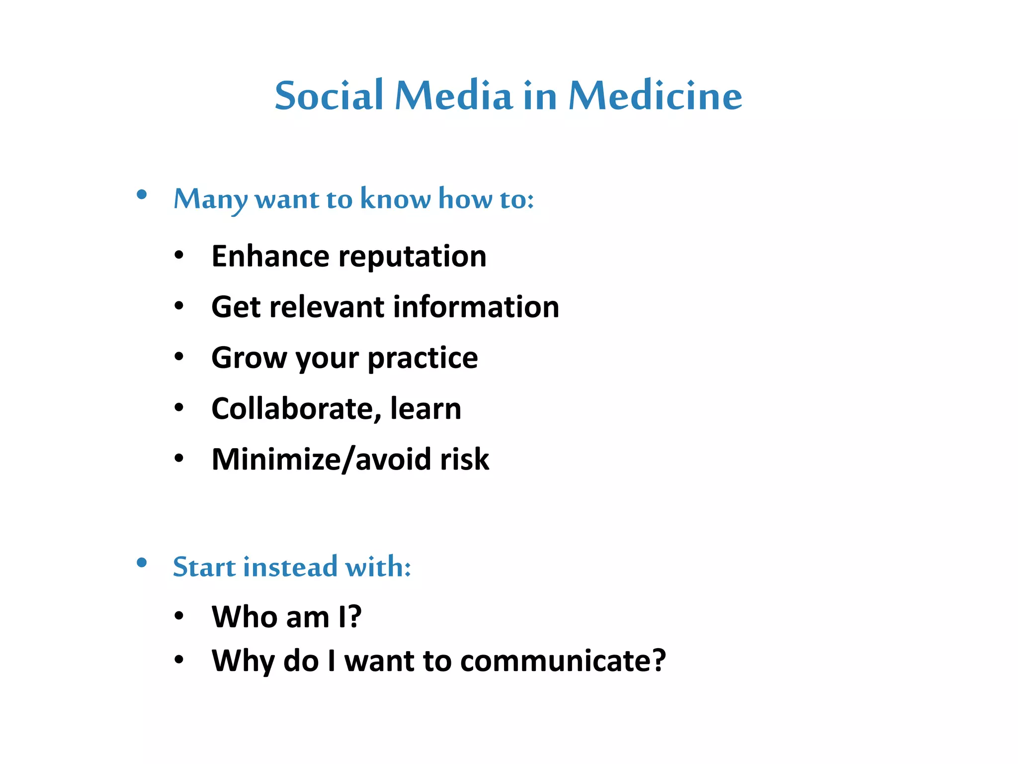 Social Media in Medicine
• Manywant to knowhow to:
• Enhance reputation
• Get relevant information
• Grow your practice
• Collaborate, learn
• Minimize/avoid risk
• Start instead with:
• Who am I?
• Why do I want to communicate?
 