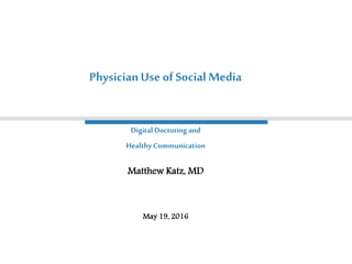 Digital Doctoringand
Healthy Communication
Matthew Katz, MD
May 19, 2016
PhysicianUse of Social Media
 
