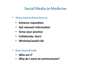 Social Media in Medicine
• Manywant to knowhow to:
• Enhance reputation
• Get relevant information
• Grow your practice
• ...