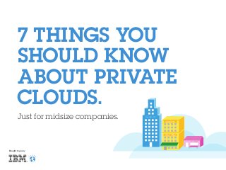 7 THINGS YOU
SHOULD KNOW
ABOUT PRIVATE
CLOUDS.
Just for midsize companies.

Brought to you by

 