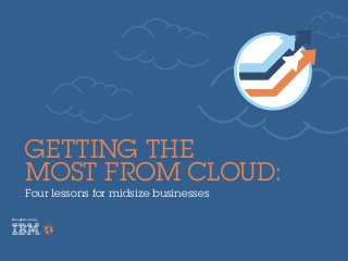 Four lessons for midsize businesses
Brought to you by
Getting the
Most From Cloud:
 