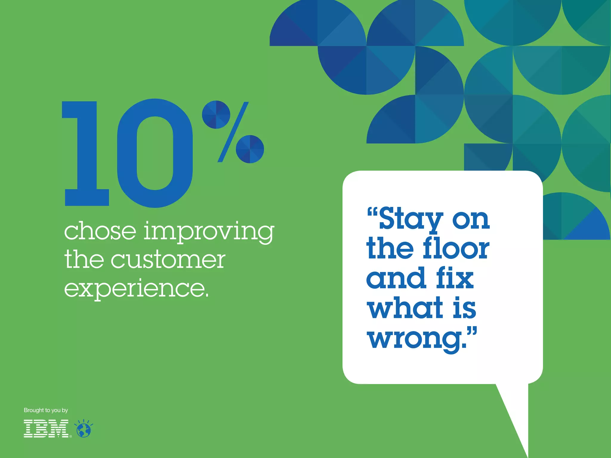 chose improving
the customer
experience.
10
Brought to you by
“Stay on
the floor
and fix
what is
wrong.”
 