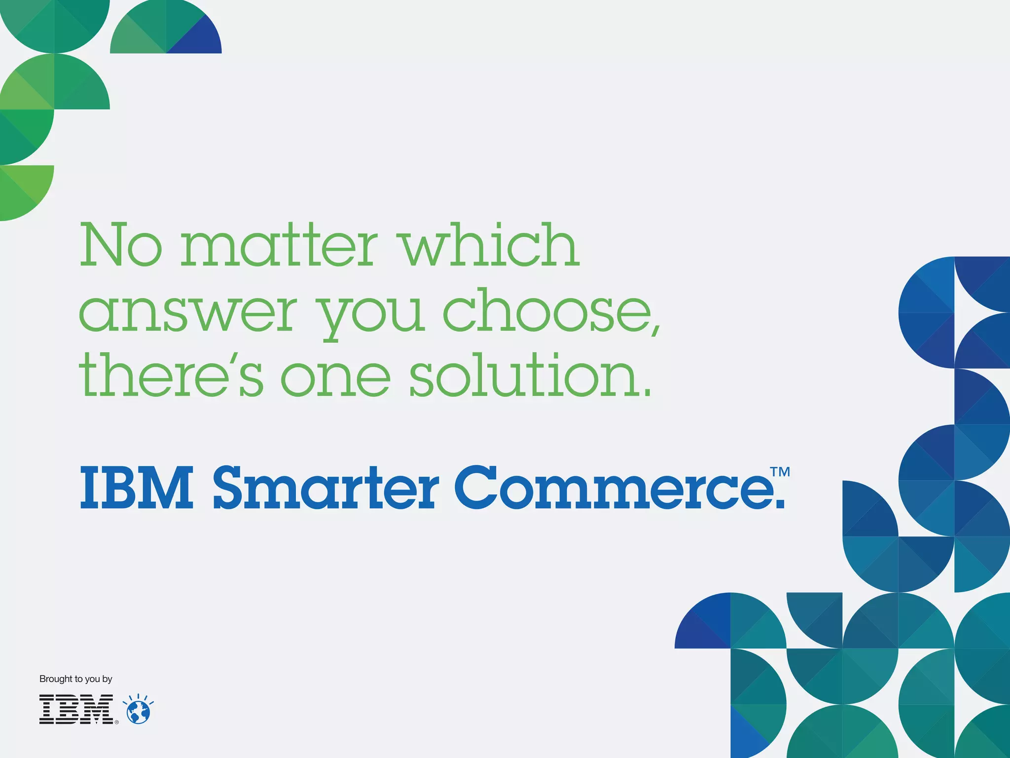 No matter which
answer you choose,
there’s one solution.
IBM Smarter Commerce™
.
Brought to you by
 