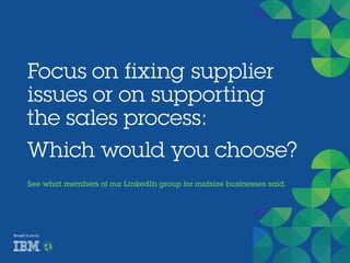 Focus on fixing supplier
issues or on supporting
the sales process:
Which would you choose?
See what members of our LinkedIn group for midsize businesses said.
Brought to you by
 