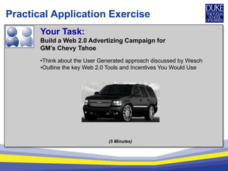 Practical Application ExerciseYour Task: Build a Web 2.0 Advertizing Campaign for GM’s Chevy TahoeThink about the User Generated approach discussed by Wesch
