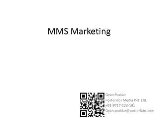 MMS Marketing




           Gyan Poddar
           Posterlabs Media Pvt. Ltd.
           +91-9717-123-181
           Gyan.poddar@posterlabs.com
 