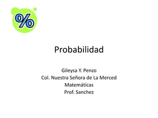 Probabilidad Gileysa Y. Penzo Col. Nuestra Señora de La Merced Matemáticas Prof. Sanchez 