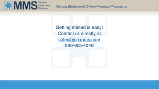 Student 
Information 
Platform 
Getting Started with Online Payment Processing 
Getting started is easy! 
Contact us directly at 
sales@cri-mms.com 
888-665-4046 
