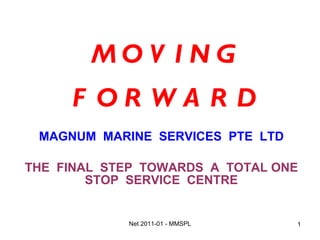 M O V I N G F O R W A R D MAGNUM  MARINE  SERVICES  PTE  LTD THE  FINAL  STEP  TOWARDS  A  TOTAL ONE STOP  SERVICE  CENTRE 