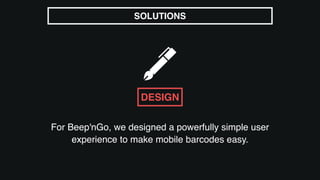 For Beep'nGo, we designed a powerfully simple user
experience to make mobile barcodes easy.
SOLUTIONS
DESIGN
 