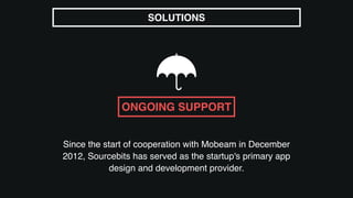 Since the start of cooperation with Mobeam in December
2012, Sourcebits has served as the startup's primary app
design and development provider.
SOLUTIONS
ONGOING SUPPORT
 