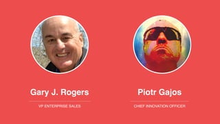 Piotr Gajos
CHIEF INNOVATION OFFICER
Gary J. Rogers
VP ENTERPRISE SALES
 