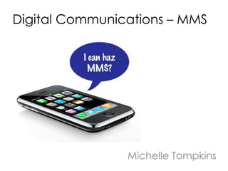 Digital Communications – MMS




                Michelle Tompkins
 