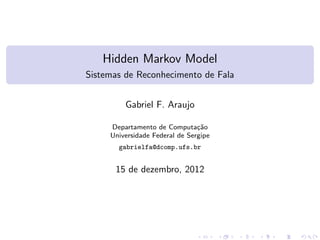 Hidden Markov Model
Sistemas de Reconhecimento de Fala
Gabriel F. Araujo
Departamento de Computa¸c˜ao
Universidade Federal de Sergipe
gabrielfa@dcomp.ufs.br
15 de dezembro, 2012
 