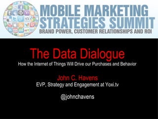 John C. Havens EVP, Strategy and Engagement at Yoxi.tv @johnchavens The Data Dialogue How the Internet of Things Will Drive our Purchases and Behavior 
