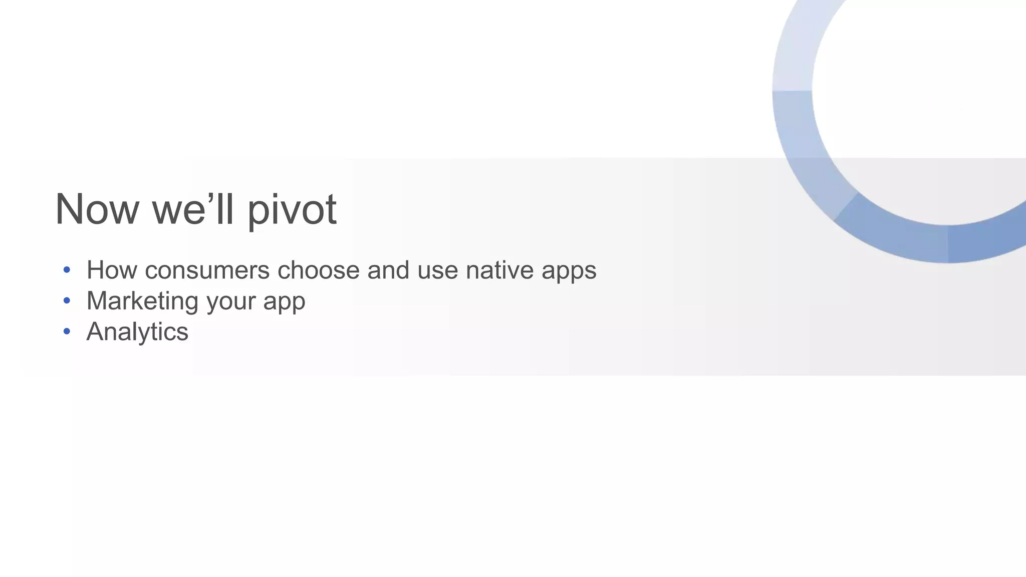 Now we‟ll pivot
• How consumers choose and use native apps
• Marketing your app
• Analytics

 