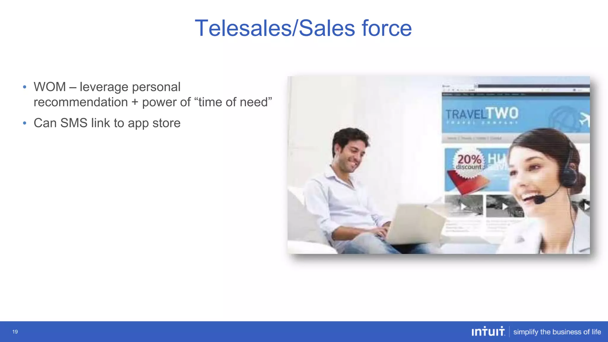 Telesales/Sales force
• WOM – leverage personal
recommendation + power of “time of need”
• Can SMS link to app store

19

 